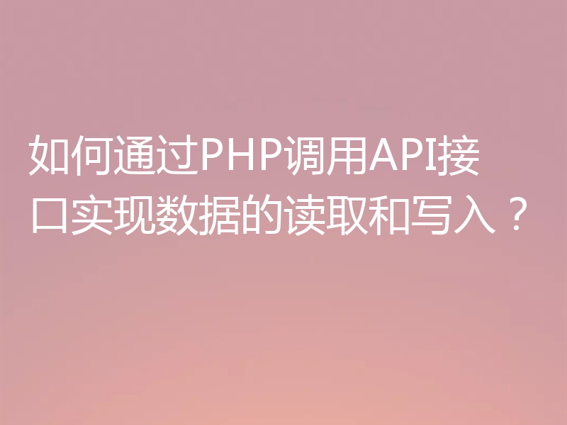 如何通过PHP调用API接口实现数据的读取和写入？