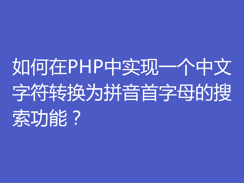 如何在PHP中实现一个中文字符转换为拼音首字母的搜索功能？