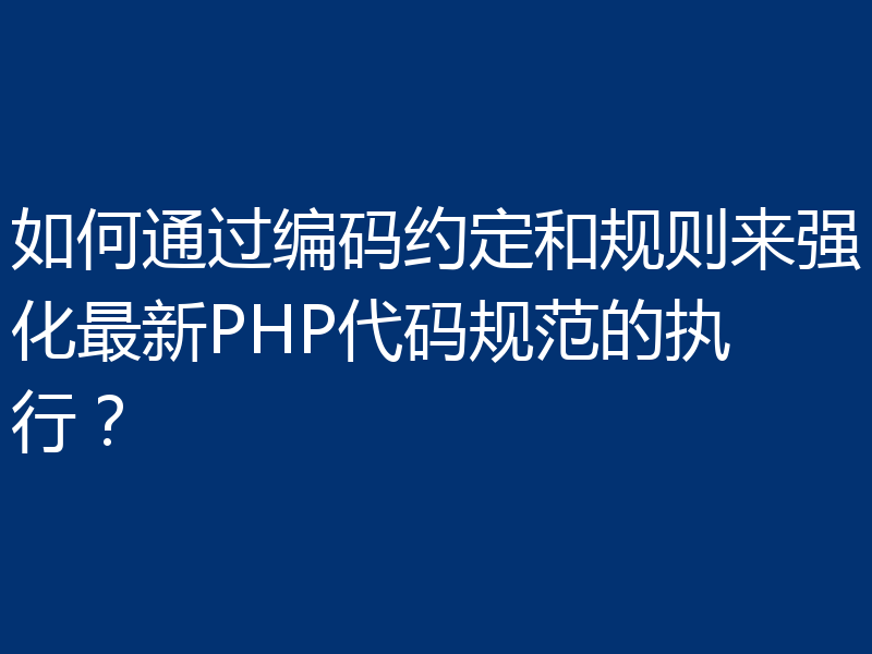 如何通过编码约定和规则来强化最新PHP代码规范的执行？
