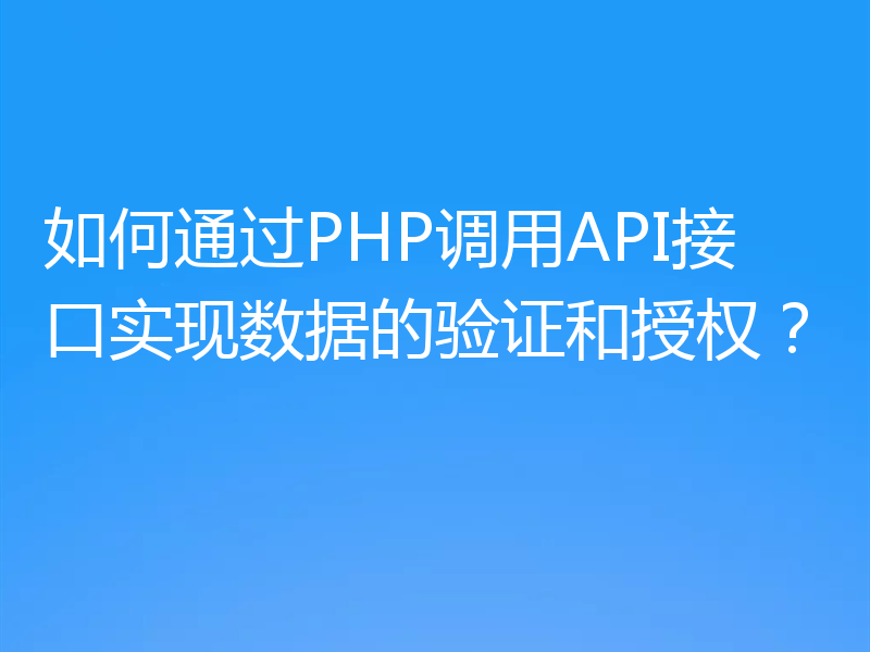 如何通过PHP调用API接口实现数据的验证和授权？