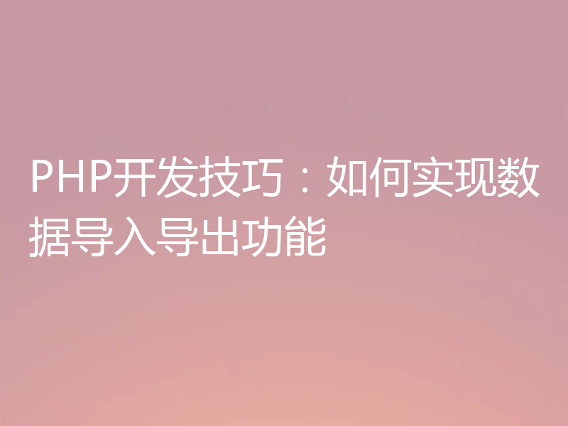 PHP开发技巧：如何实现数据导入导出功能