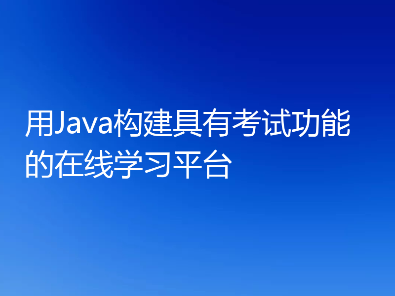 用Java构建具有考试功能的在线学习平台