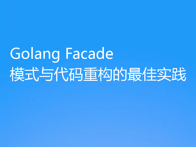 Golang Facade模式与代码重构的最佳实践