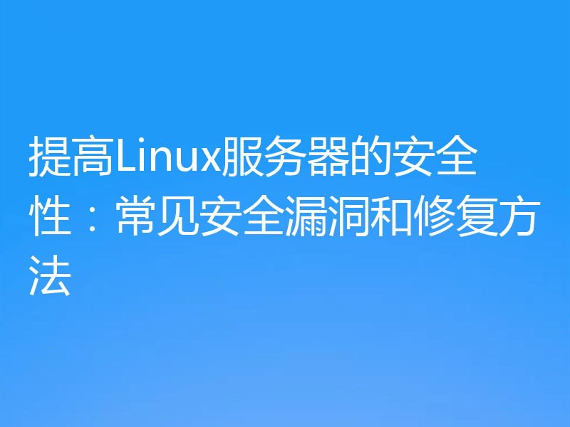 提高Linux服务器的安全性：常见安全漏洞和修复方法