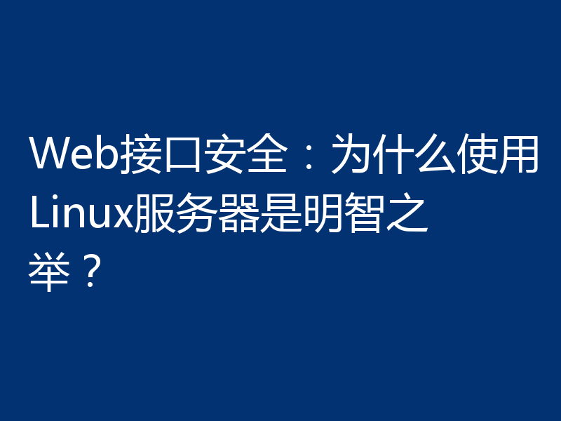 Web接口安全：为什么使用Linux服务器是明智之举？