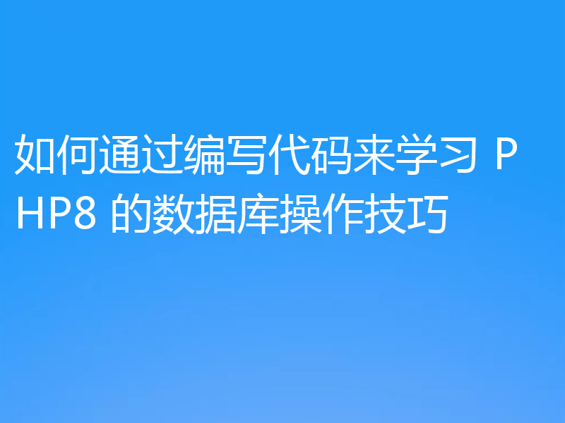 如何通过编写代码来学习 PHP8 的数据库操作技巧