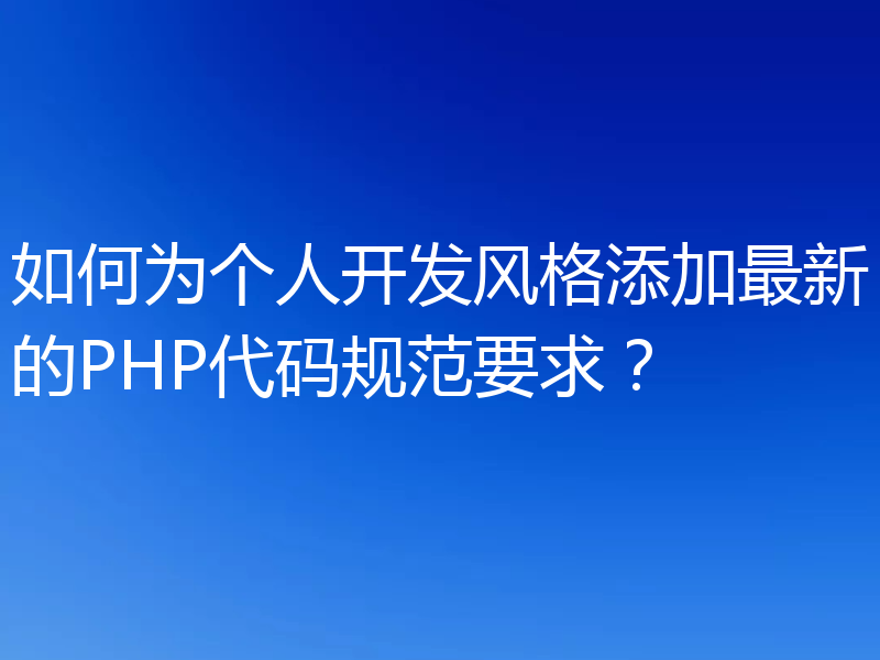 如何为个人开发风格添加最新的PHP代码规范要求？