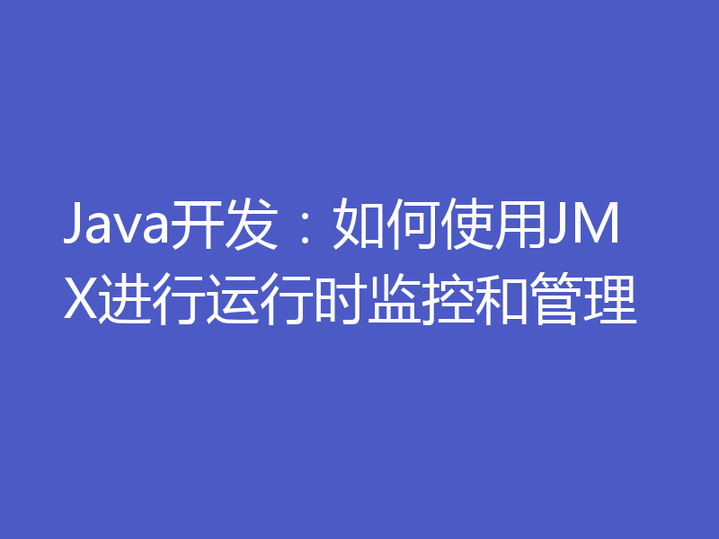 Java开发：如何使用JMX进行运行时监控和管理