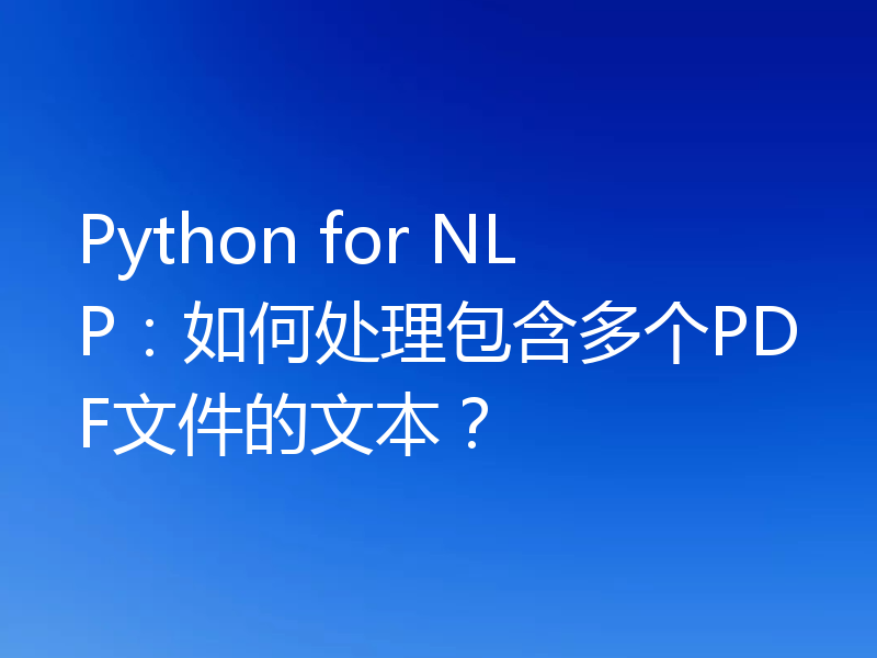 Python for NLP：如何处理包含多个PDF文件的文本？