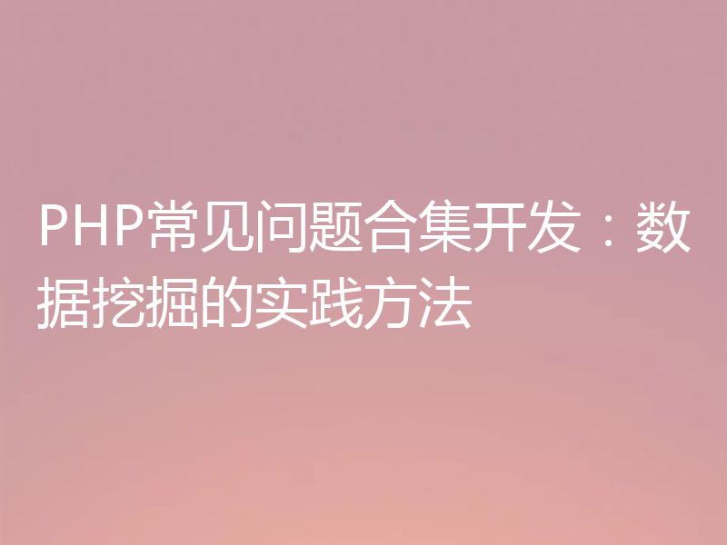 PHP常见问题合集开发：数据挖掘的实践方法