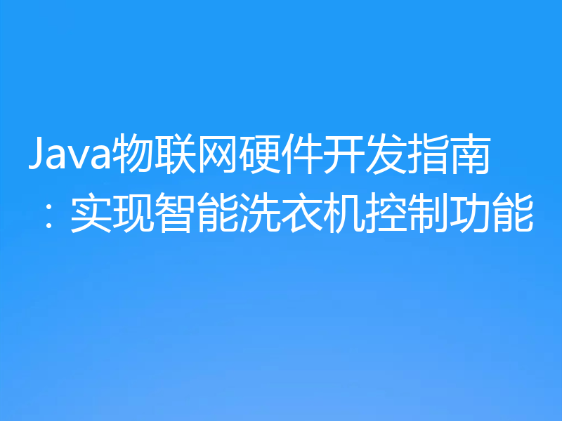 Java物联网硬件开发指南：实现智能洗衣机控制功能