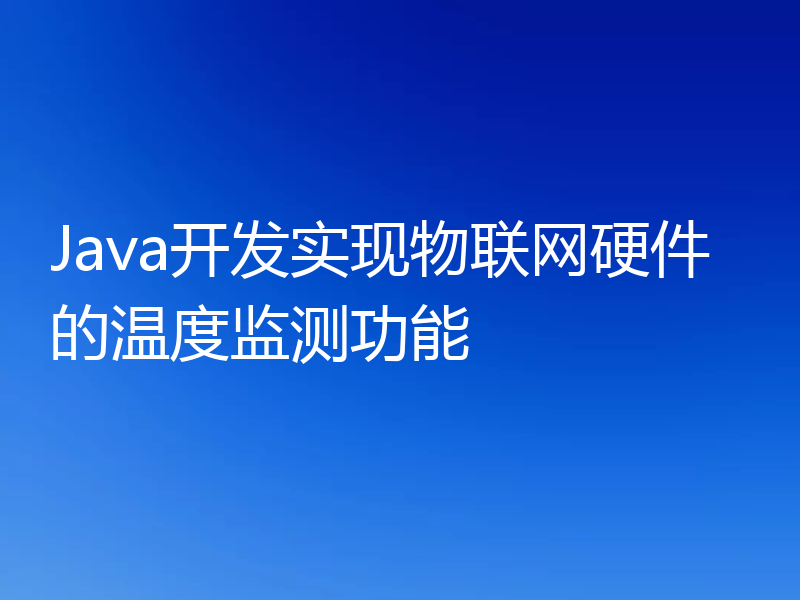 Java开发实现物联网硬件的温度监测功能