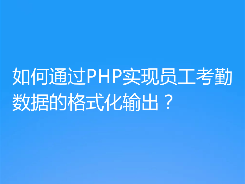 如何通过PHP实现员工考勤数据的格式化输出？