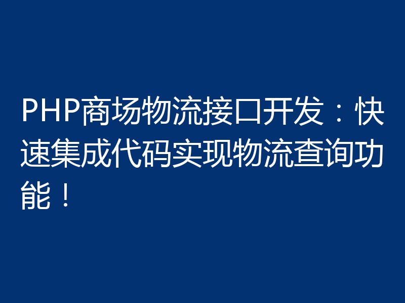 PHP商场物流接口开发：快速集成代码实现物流查询功能！