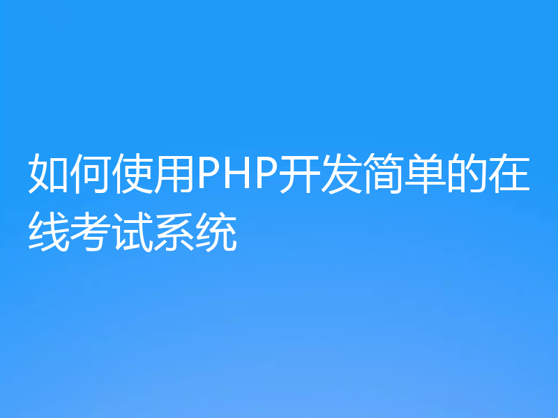 如何使用PHP开发简单的在线考试系统