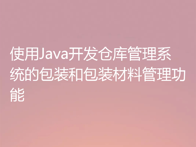 使用Java开发仓库管理系统的包装和包装材料管理功能
