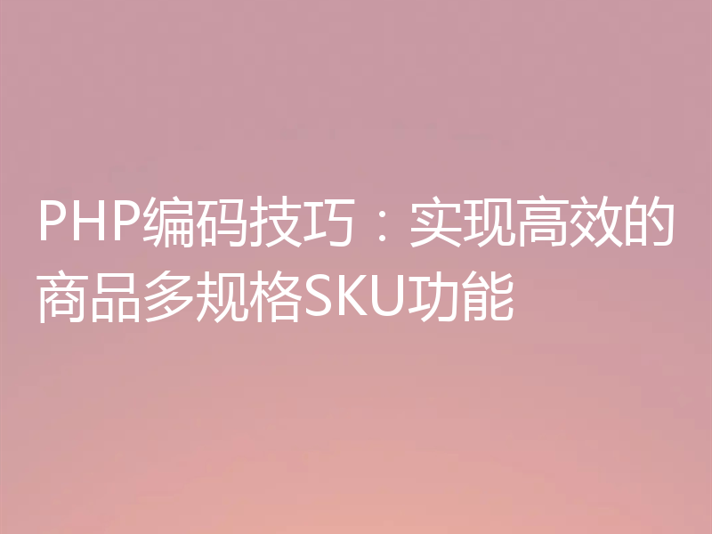 PHP编码技巧：实现高效的商品多规格SKU功能