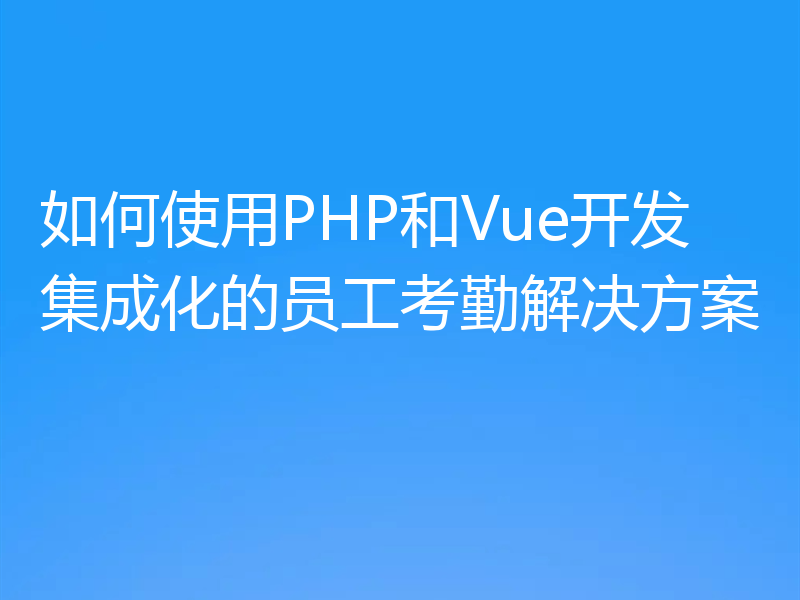 如何使用PHP和Vue开发集成化的员工考勤解决方案