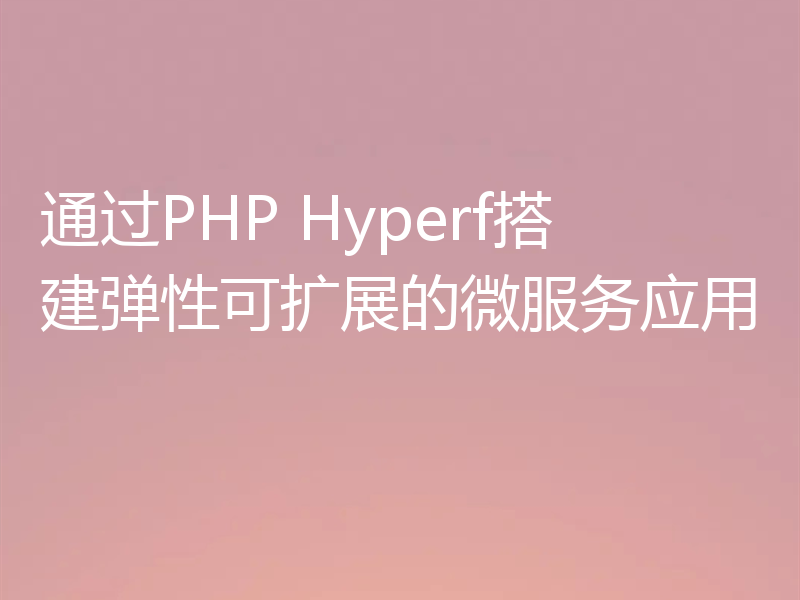 通过PHP Hyperf搭建弹性可扩展的微服务应用
