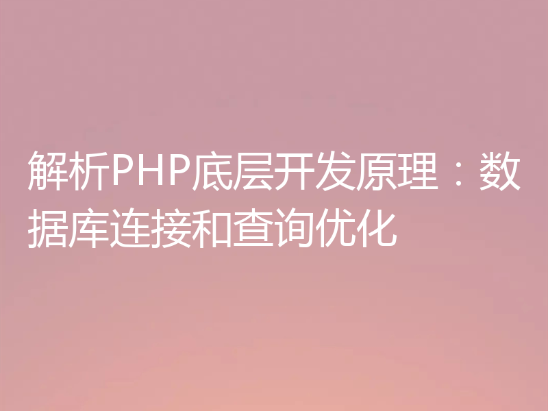 解析PHP底层开发原理：数据库连接和查询优化