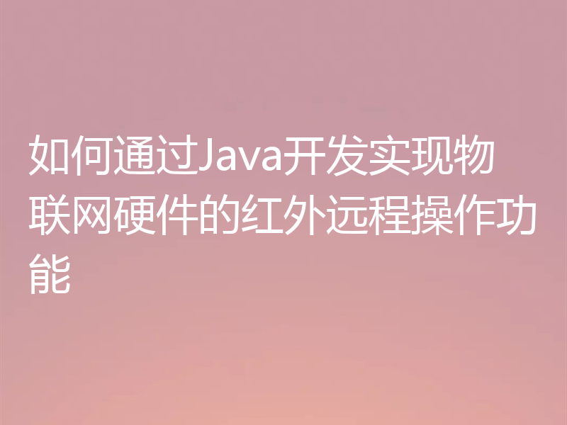 如何通过Java开发实现物联网硬件的红外远程操作功能