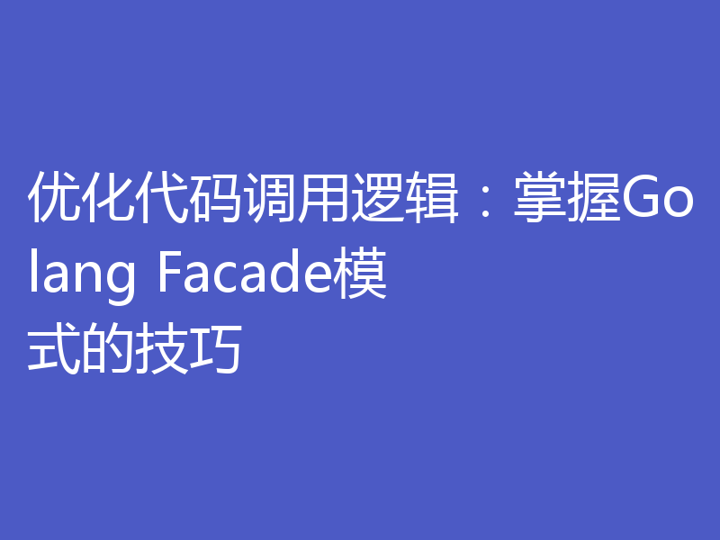 优化代码调用逻辑：掌握Golang Facade模式的技巧