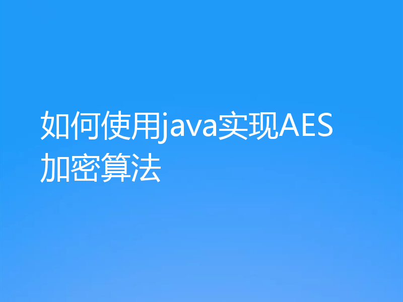 如何使用java实现AES加密算法