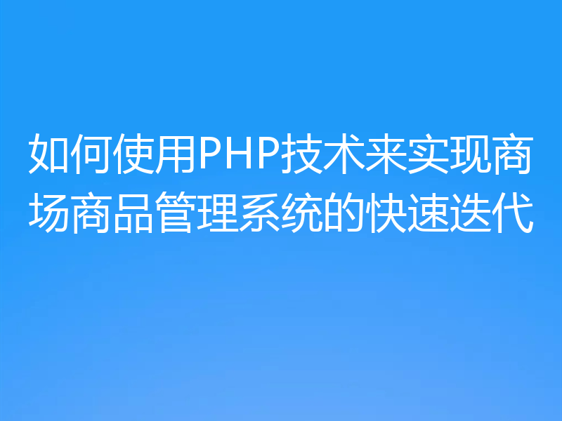 如何使用PHP技术来实现商场商品管理系统的快速迭代
