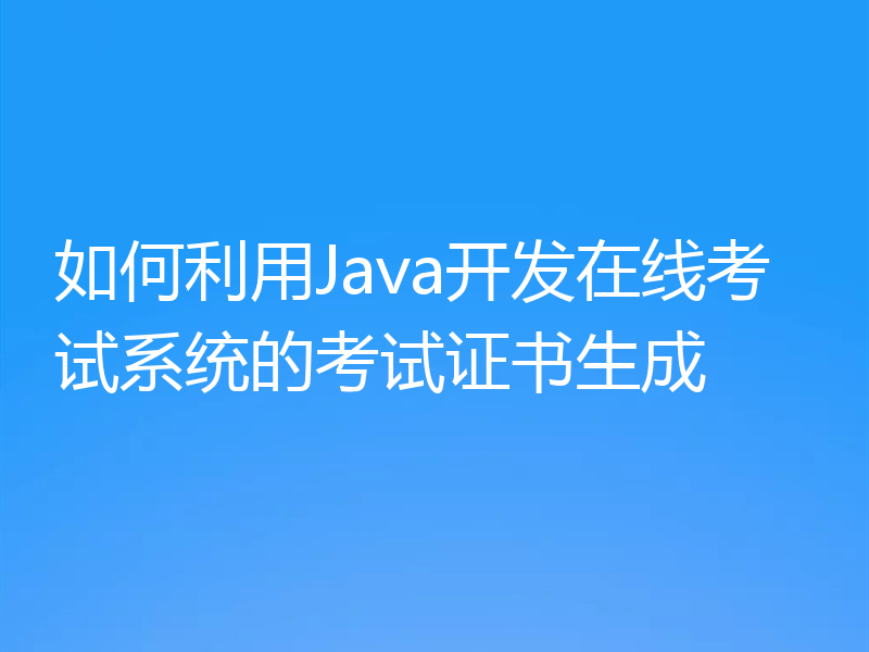 如何利用Java开发在线考试系统的考试证书生成