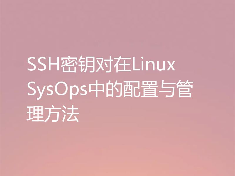 SSH密钥对在Linux SysOps中的配置与管理方法