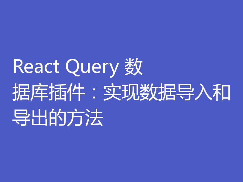 React Query 数据库插件：实现数据导入和导出的方法