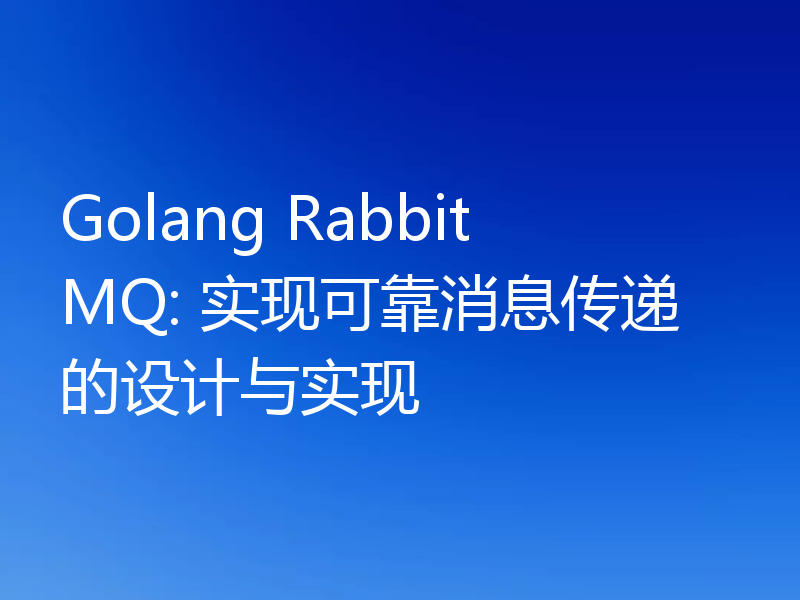 Golang RabbitMQ: 实现可靠消息传递的设计与实现