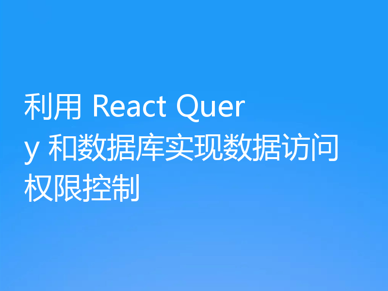 利用 React Query 和数据库实现数据访问权限控制