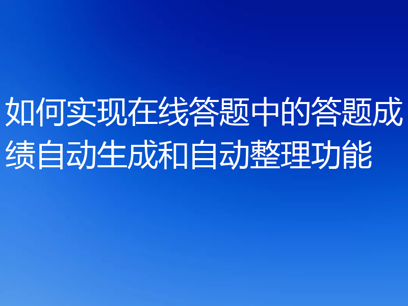 如何实现在线答题中的答题成绩自动生成和自动整理功能