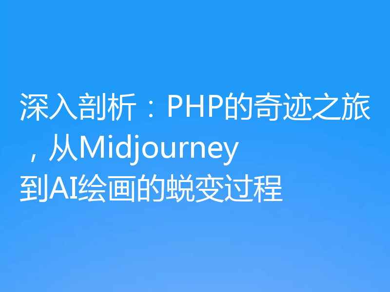 深入剖析：PHP的奇迹之旅，从Midjourney到AI绘画的蜕变过程
