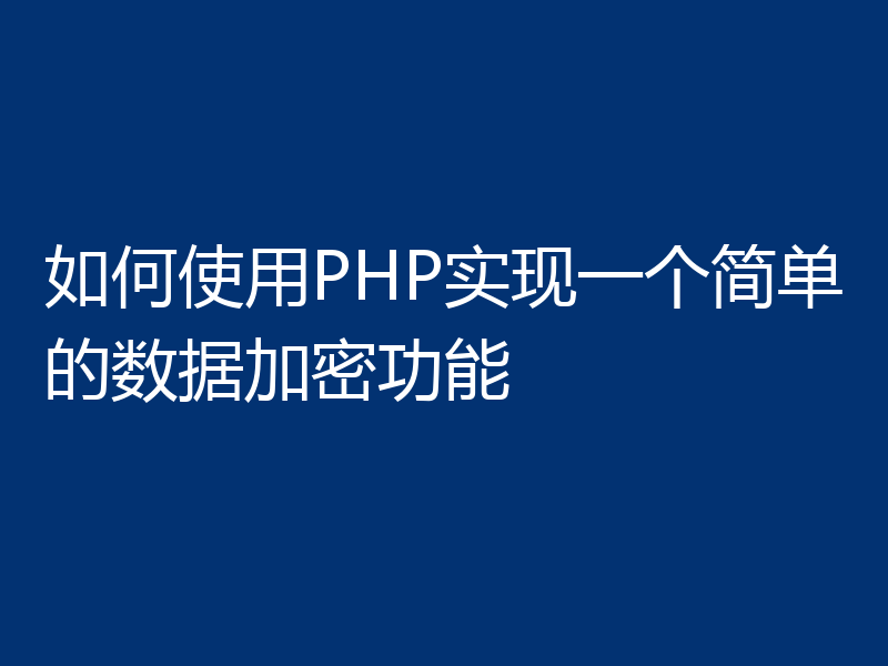 如何使用PHP实现一个简单的数据加密功能