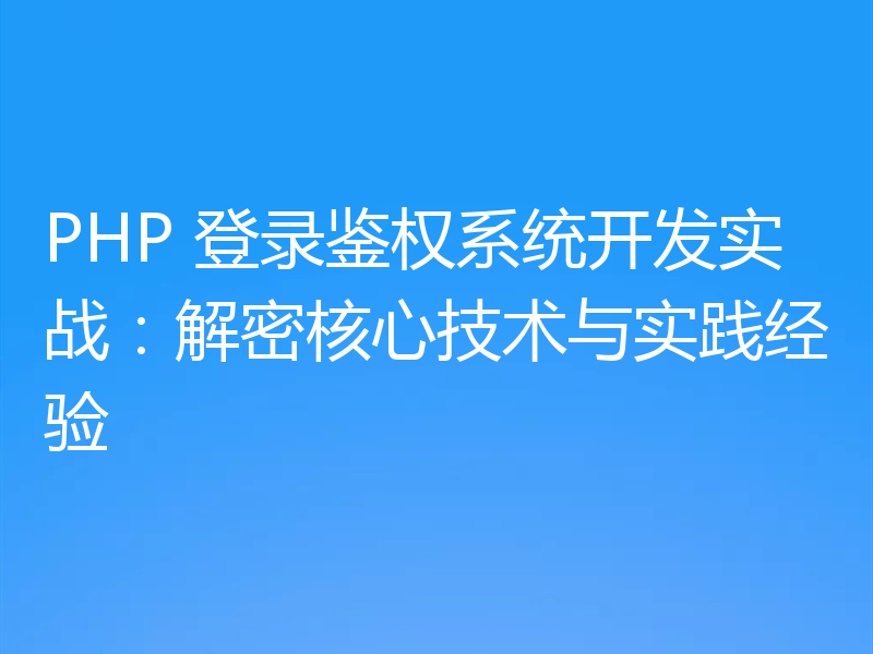 PHP 登录鉴权系统开发实战：解密核心技术与实践经验