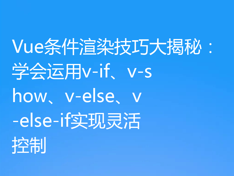 Vue条件渲染技巧大揭秘：学会运用v-if、v-show、v-else、v-else-if实现灵活控制