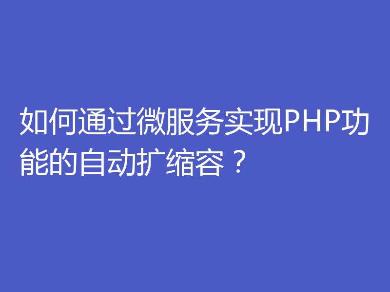 如何通过微服务实现PHP功能的自动扩缩容？