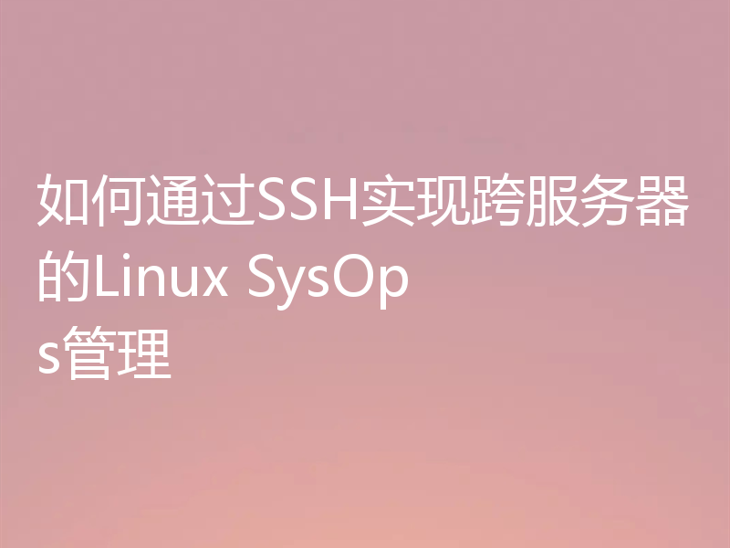 如何通过SSH实现跨服务器的Linux SysOps管理
