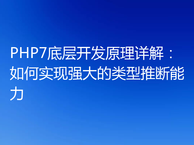 PHP7底层开发原理详解：如何实现强大的类型推断能力