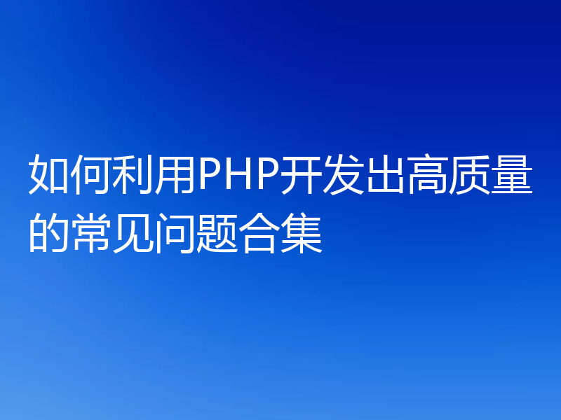 如何利用PHP开发出高质量的常见问题合集