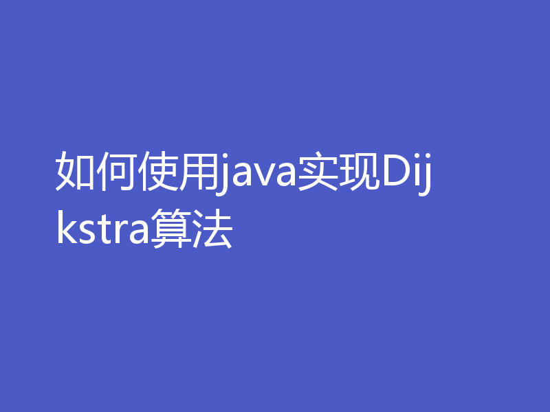 如何使用java实现Dijkstra算法