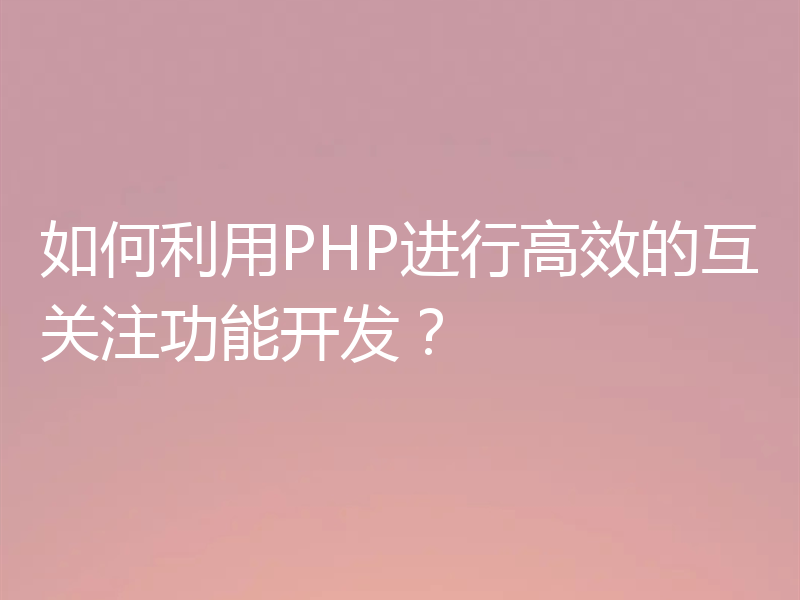 如何利用PHP进行高效的互关注功能开发？