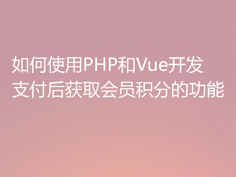 如何使用PHP和Vue开发支付后获取会员积分的功能