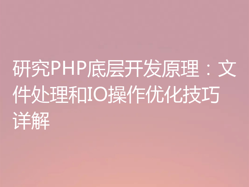 研究PHP底层开发原理：文件处理和IO操作优化技巧详解
