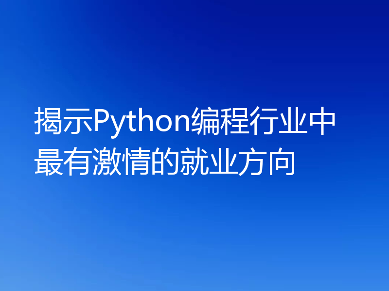 揭示Python编程行业中最有激情的就业方向