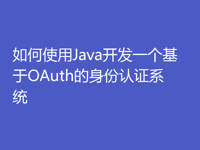 如何使用Java开发一个基于OAuth的身份认证系统