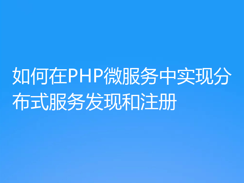 如何在PHP微服务中实现分布式服务发现和注册