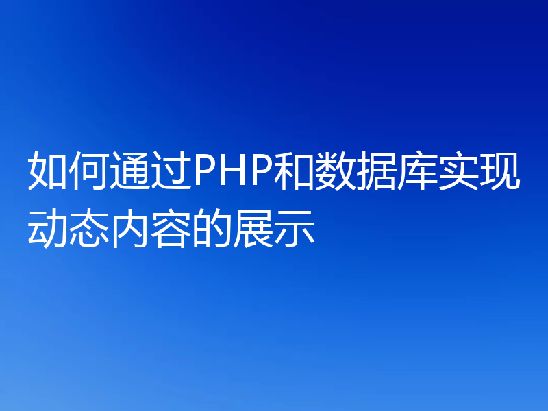如何通过PHP和数据库实现动态内容的展示
